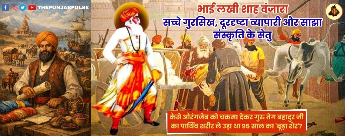 भाई लखी शाह वंजारा ; कैसे औरंगजेब को चकमा देकर गुरु तेग बहादुर का पार्थिव शरीर ले उड़ा था 95 साल का ‘बूढ़ा शेर’?
